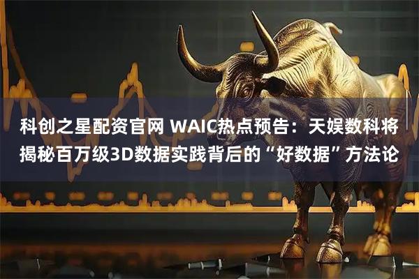 科创之星配资官网 WAIC热点预告：天娱数科将揭秘百万级3D数据实践背后的“好数据”方法论