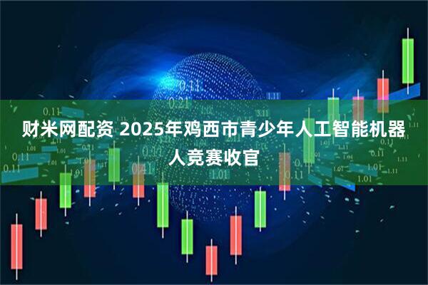 财米网配资 2025年鸡西市青少年人工智能机器人竞赛收官