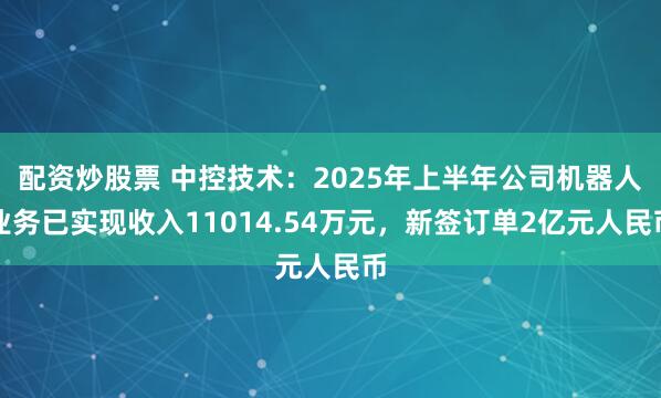 配资炒股票 中控技术:2025年上半年公司机器人业务已实现收入11014.54万元,新签订单2亿元人民币