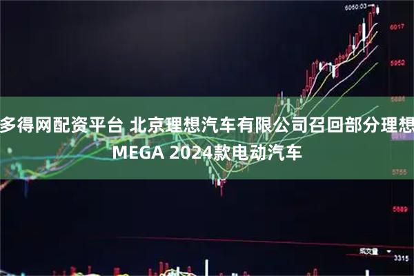 多得网配资平台 北京理想汽车有限公司召回部分理想MEGA 2024款电动汽车