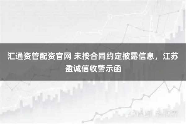 汇通资管配资官网 未按合同约定披露信息，江苏盈诚信收警示函