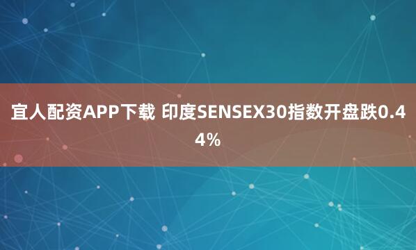 宜人配资APP下载 印度SENSEX30指数开盘跌0.44%