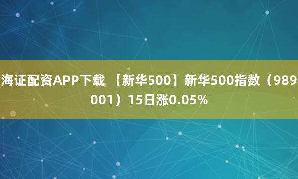 海证配资APP下载 【新华500】新华500指数（989001）15日涨0.05%