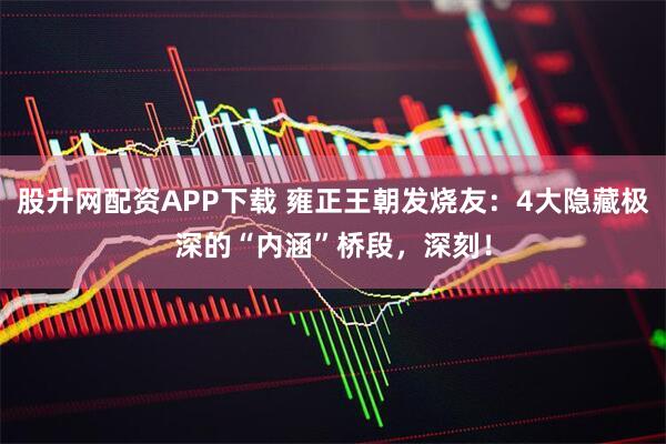 股升网配资APP下载 雍正王朝发烧友：4大隐藏极深的“内涵”桥段，深刻！
