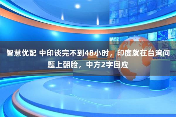 智慧优配 中印谈完不到48小时,印度就在台湾问题上翻脸,中方2字回应